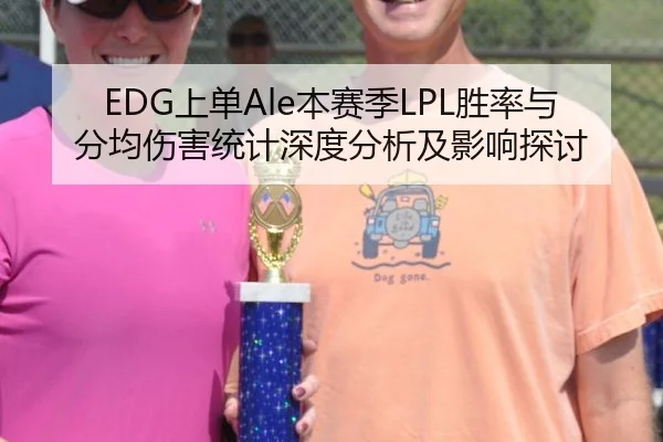 EDG上单Ale本赛季LPL胜率与分均伤害统计深度分析及影响探讨