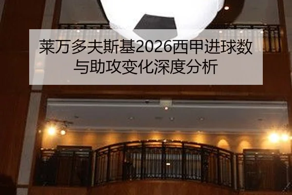 莱万多夫斯基2026西甲进球数与助攻变化深度分析