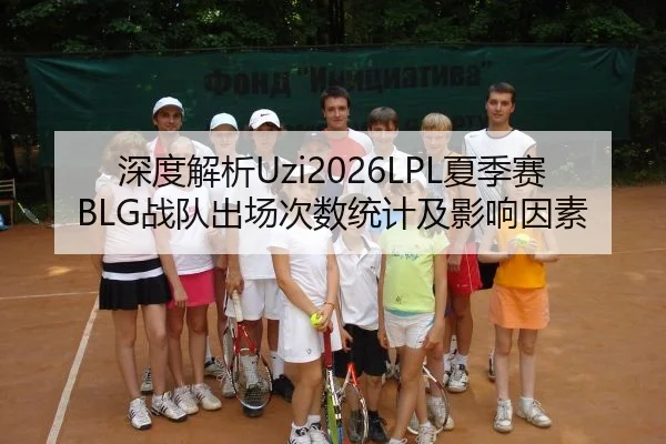 深度解析Uzi2026LPL夏季赛BLG战队出场次数统计及影响因素