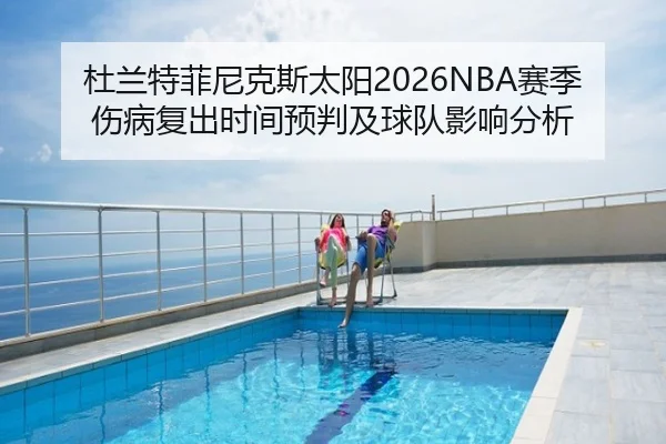 杜兰特菲尼克斯太阳2026NBA赛季伤病复出时间预判及球队影响分析