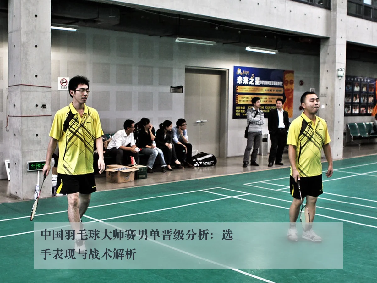 中国羽毛球大师赛男单晋级分析：选手表现与战术解析